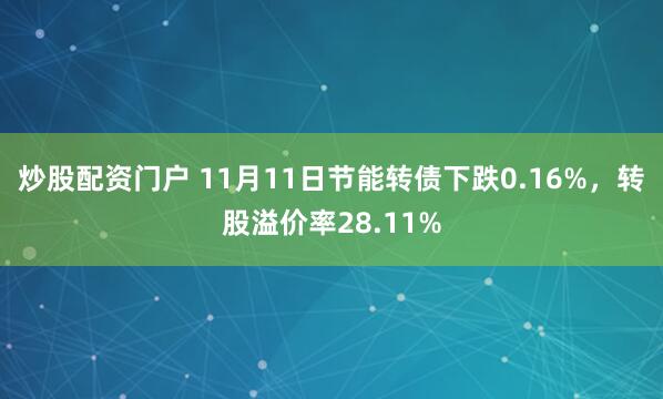 炒股配资门户 11月11日节能转债下跌0.16%，转股溢价率28.11%