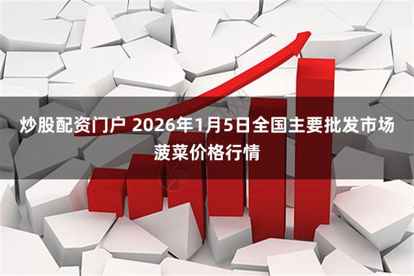 炒股配资门户 2026年1月5日全国主要批发市场菠菜价格行情
